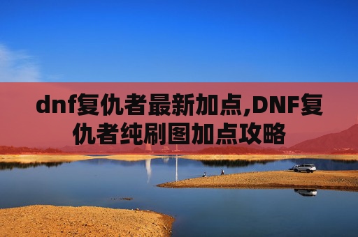 dnf复仇者最新加点,DNF复仇者纯刷图加点攻略