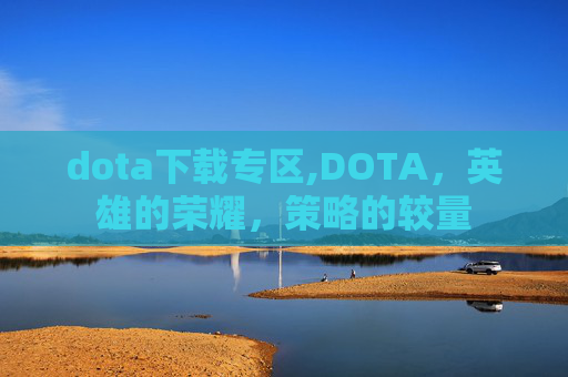 dota下载专区,DOTA，英雄的荣耀，策略的较量