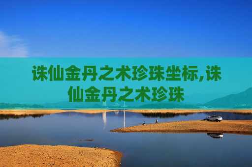诛仙金丹之术珍珠坐标,诛仙金丹之术珍珠 诛仙金丹之术珍珠坐标,诛仙金丹之术珍珠