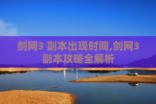 剑网3 副本出现时间,剑网3副本攻略全解析