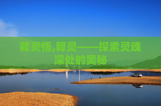 释灵悟,释灵——探索灵魂深处的奥秘 释灵悟,释灵——探索灵魂深处的奥秘