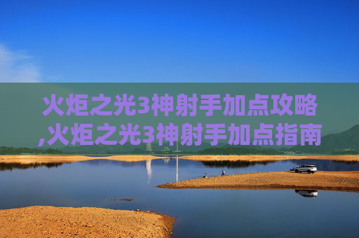 火炬之光3神射手加点攻略,火炬之光3神射手加点指南