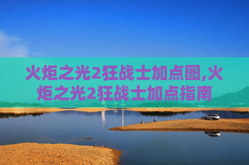 火炬之光2狂战士加点图,火炬之光2狂战士加点指南 火炬之光2狂战士加点图,火炬之光2狂战士加点指南