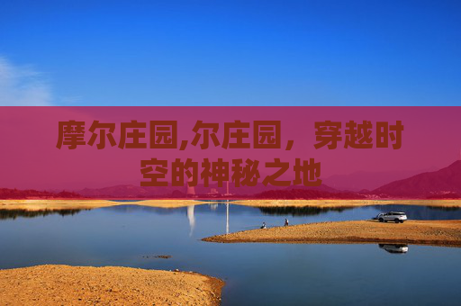 摩尔庄园,尔庄园，穿越时空的神秘之地