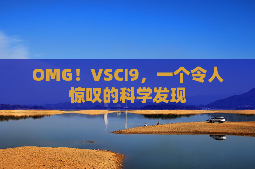 OMG!VSCI9,一个令人惊叹的科学发现 OMG!VSCI9,一个令人惊叹的科学发现