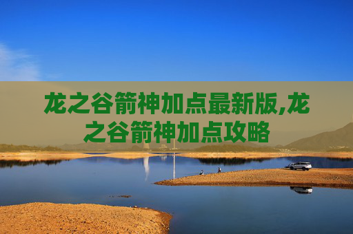 龙之谷箭神加点最新版,龙之谷箭神加点攻略 龙之谷箭神加点最新版,龙之谷箭神加点攻略