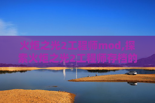 火炬之光2工程师mod,探索火炬之光2工程师存档的奥秘