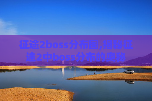 征途2boss分布图,揭秘征途2中boss分布的奥秘