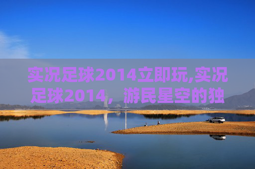 实况足球2014立即玩,实况足球2014，游民星空的独家体验