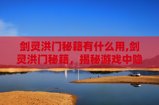 剑灵洪门秘籍有什么用,剑灵洪门秘籍,揭秘游戏中隐藏的神秘力量 剑灵洪门秘籍有什么用,剑灵洪门秘籍,揭秘游戏中隐藏的神秘力量