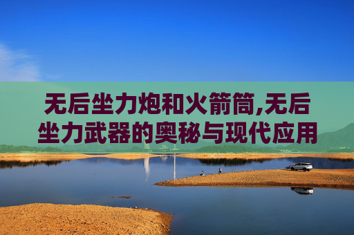 无后坐力炮和火箭筒,无后坐力武器的奥秘与现代应用