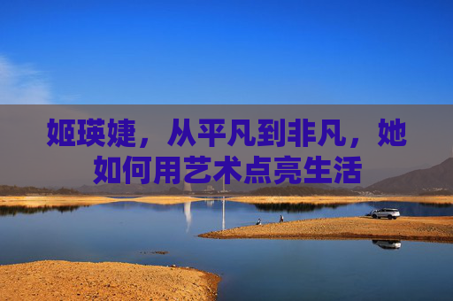 姬瑛婕，从平凡到非凡，她如何用艺术点亮生活