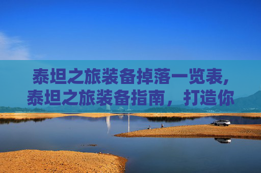 泰坦之旅装备掉落一览表,泰坦之旅装备指南，打造你的终极冒险装备