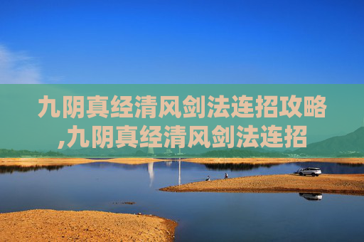 九阴真经清风剑法连招攻略,九阴真经清风剑法连招 九阴真经清风剑法连招攻略,九阴真经清风剑法连招