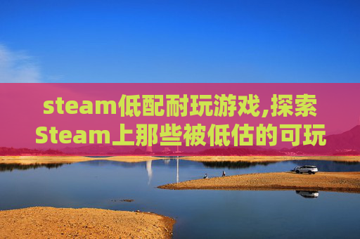 steam低配耐玩游戏,探索Steam上那些被低估的可玩性游戏