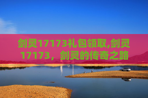 剑灵17173礼包领取,剑灵17173,剑灵的传奇之路 剑灵17173礼包领取,剑灵17173,剑灵的传奇之路