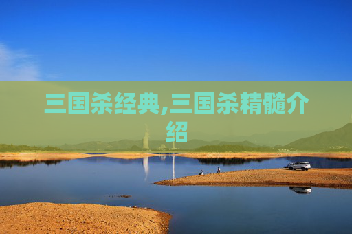 三国杀经典,三国杀精髓介绍 三国杀经典,三国杀精髓介绍