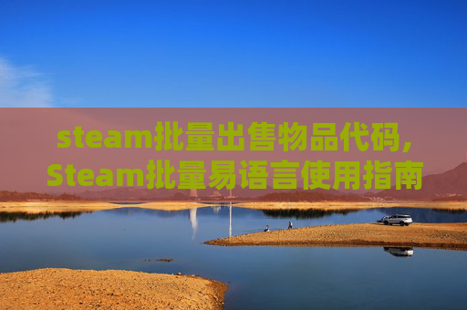 steam批量出售物品代码,Steam批量易语言使用指南 steam批量出售物品代码,Steam批量易语言使用指南