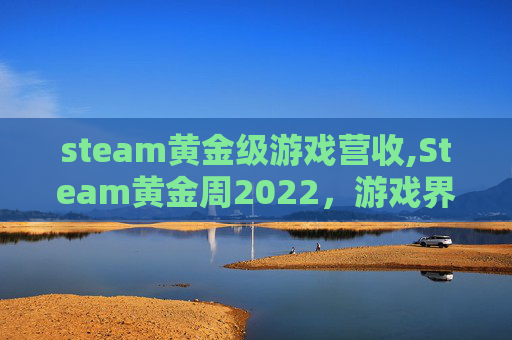 steam黄金级游戏营收,Steam黄金周2022，游戏界的狂欢盛宴