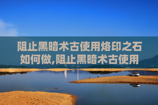 阻止黑暗术古使用烙印之石如何做,阻止黑暗术古使用烙印之石