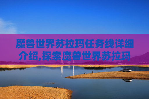 魔兽世界苏拉玛任务线详细介绍,探索魔兽世界苏拉玛任务线，从新手到资深玩家的全面指南