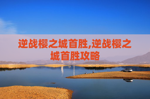逆战樱之城首胜,逆战樱之城首胜攻略