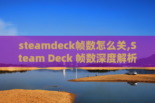 steamdeck帧数怎么关,Steam Deck 帧数深度解析，游戏性能与未来展望