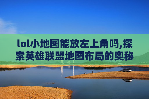 lol小地图能放左上角吗,探索英雄联盟地图布局的奥秘