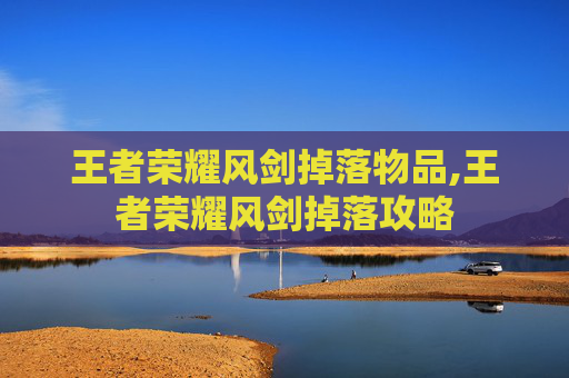 王者荣耀风剑掉落物品,王者荣耀风剑掉落攻略