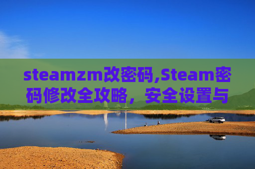 steamzm改密码,Steam密码修改全攻略，安全设置与操作指南