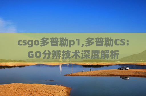 csgo多普勒p1,多普勒CS:GO分辨技术深度解析