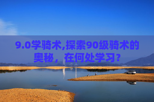 9.0学骑术,探索90级骑术的奥秘，在何处学习？