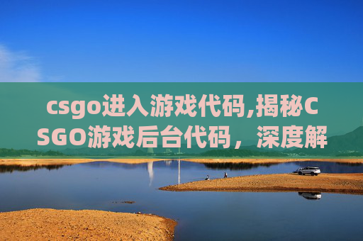 csgo进入游戏代码,揭秘CSGO游戏后台代码，深度解析与实战应用