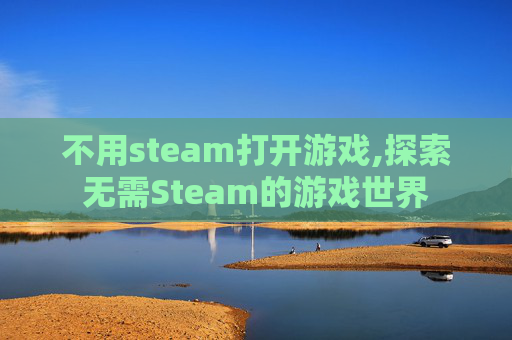 不用steam打开游戏,探索无需Steam的游戏世界