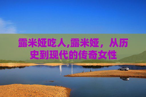 露米娅吃人,露米娅，从历史到现代的传奇女性