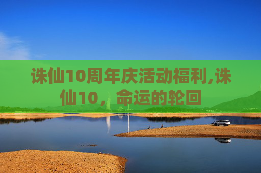 诛仙10周年庆活动福利,诛仙10，命运的轮回