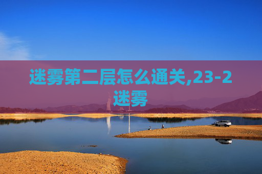 迷雾第二层怎么通关,23-2迷雾
