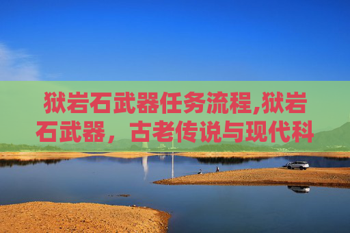 狱岩石武器任务流程,狱岩石武器，古老传说与现代科技的碰撞