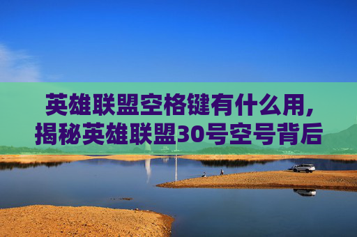 英雄联盟空格键有什么用,揭秘英雄联盟30号空号背后的故事