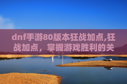 dnf手游80版本狂战加点,狂战加点，掌握游戏胜利的关键