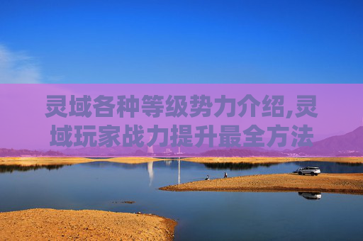 灵域各种等级势力介绍,灵域玩家战力提升最全方法
