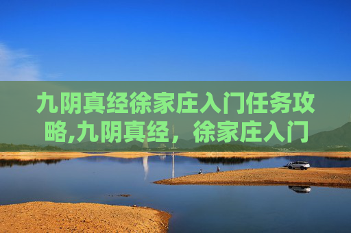 九阴真经徐家庄入门任务攻略,九阴真经,徐家庄入门任务详解 九阴真经徐家庄入门任务攻略,九阴真经,徐家庄入门任务详解