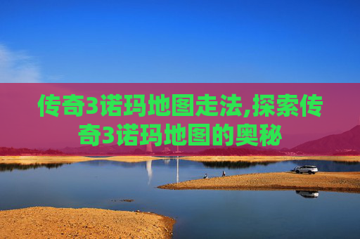 传奇3诺玛地图走法,探索传奇3诺玛地图的奥秘