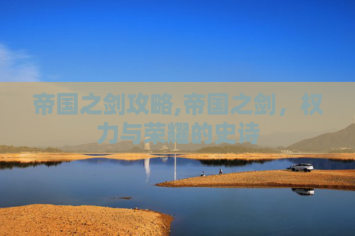 帝国之剑攻略,帝国之剑,权力与荣耀的史诗 帝国之剑攻略,帝国之剑,权力与荣耀的史诗