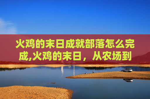 火鸡的末日成就部落怎么完成,火鸡的末日，从农场到餐桌的悲剧