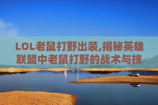 LOL老鼠打野出装,揭秘英雄联盟中老鼠打野的战术与技巧