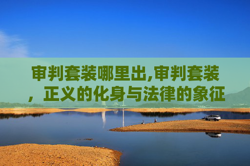 审判套装哪里出,审判套装，正义的化身与法律的象征
