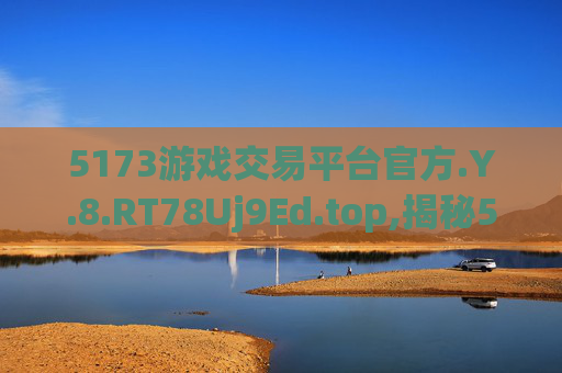5173游戏交易平台官方.Y.8.RT78Uj9Ed.top,揭秘5173游戏交易平台，官方权威，交易安全
