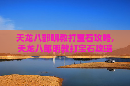 天龙八部明教打宝石攻略,天龙八部明教打宝石攻略