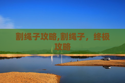 割绳子攻略,割绳子，终极攻略